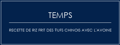 Temps de Préparation Recette de riz frit des ufs chinois avec l'avoine Recette Indienne Traditionnelle